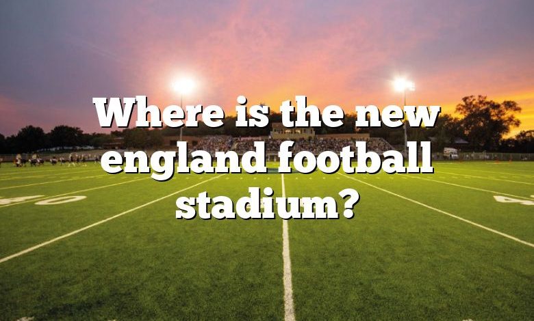 Where is the new england football stadium?