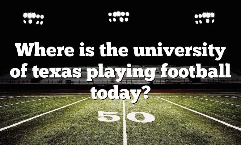 Where is the university of texas playing football today?