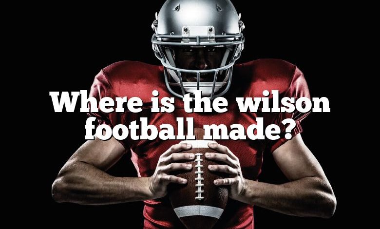 Where is the wilson football made?