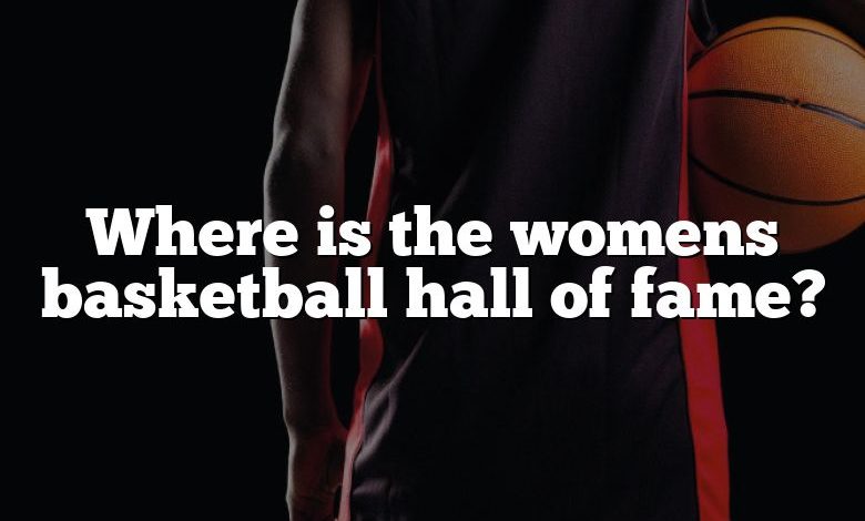 Where is the womens basketball hall of fame?