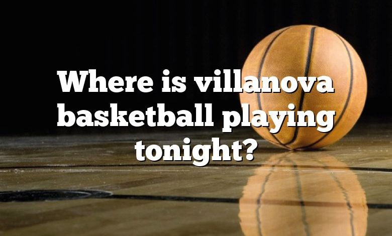 Where is villanova basketball playing tonight?