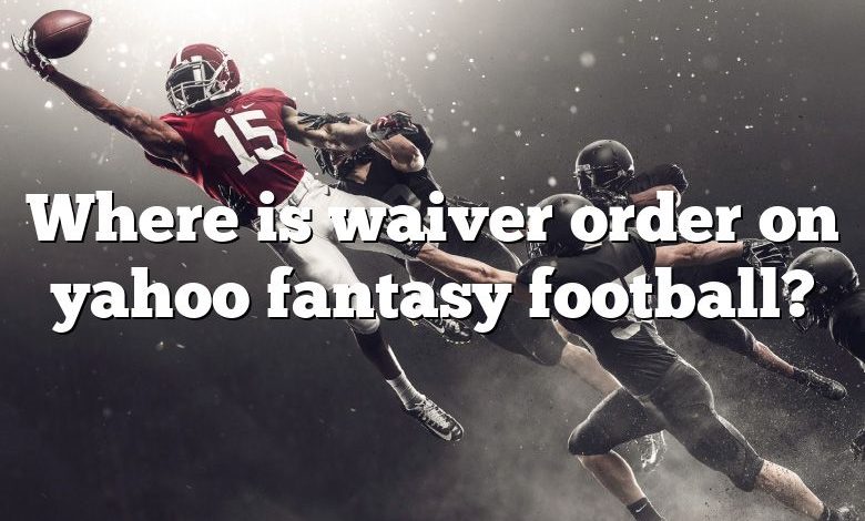 Where is waiver order on yahoo fantasy football?