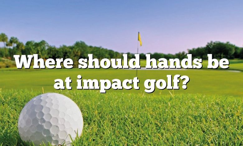 Where should hands be at impact golf?