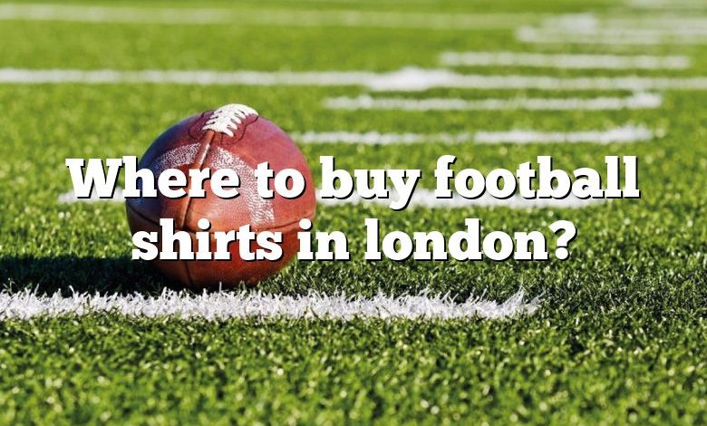 Where to buy football shirts in london?