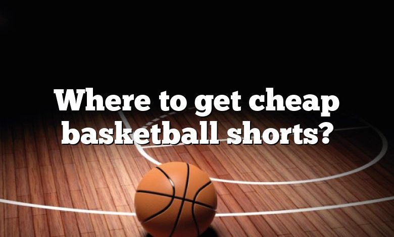 Where to get cheap basketball shorts?