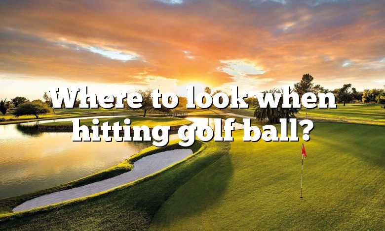 Where to look when hitting golf ball?