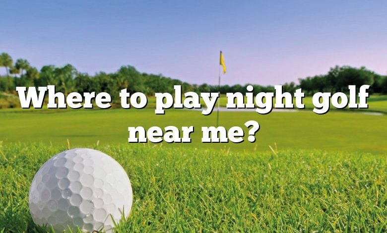 Where to play night golf near me?