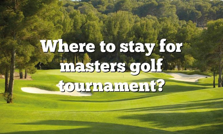 Where to stay for masters golf tournament?