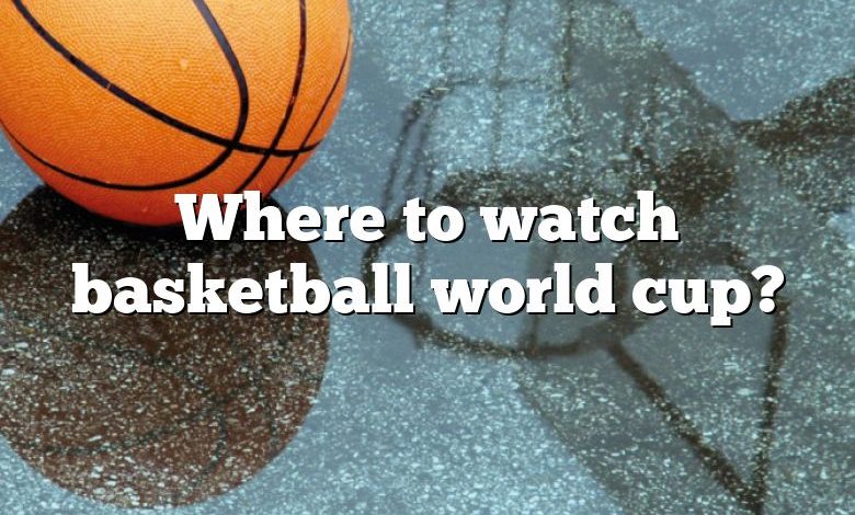 Where to watch basketball world cup?