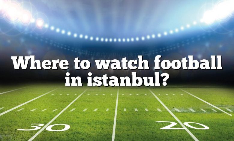 Where to watch football in istanbul?