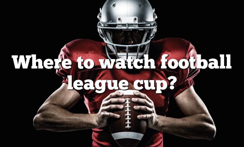 Where to watch football league cup?