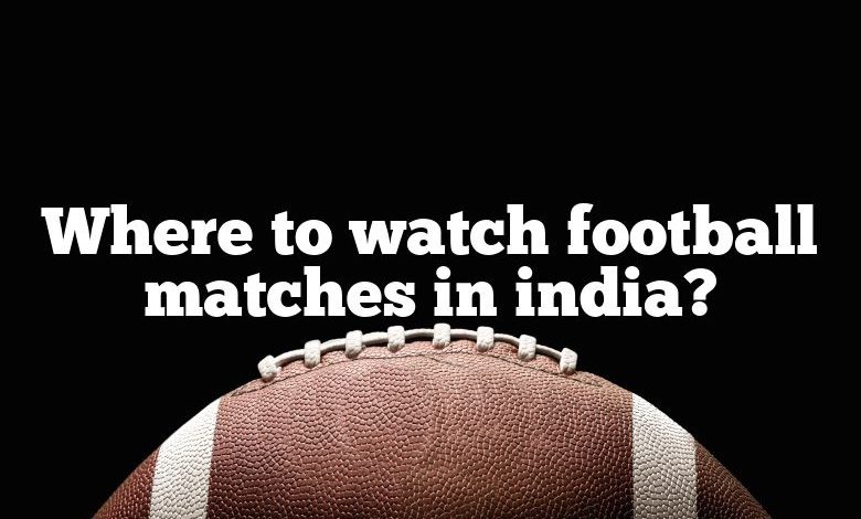 Where to watch football matches in india?