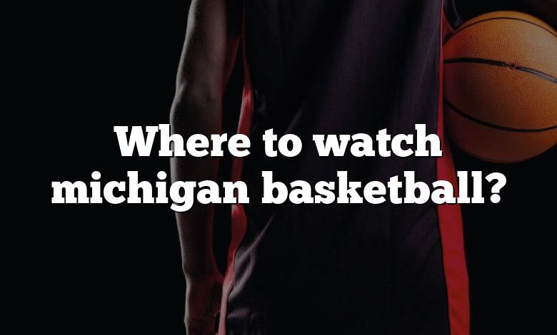 Where to watch michigan basketball?