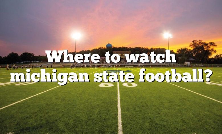 Where to watch michigan state football?