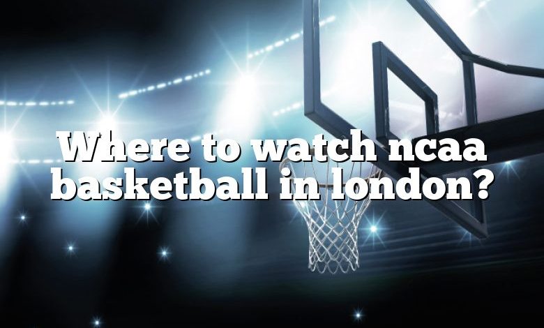 Where to watch ncaa basketball in london?