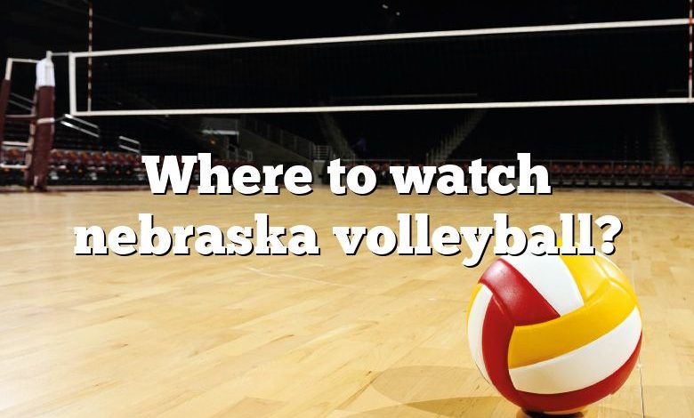 Where to watch nebraska volleyball?