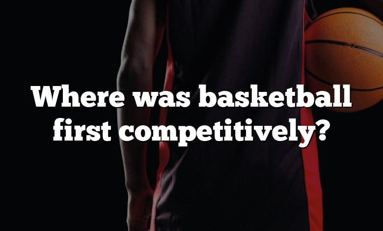 Where was basketball first competitively?