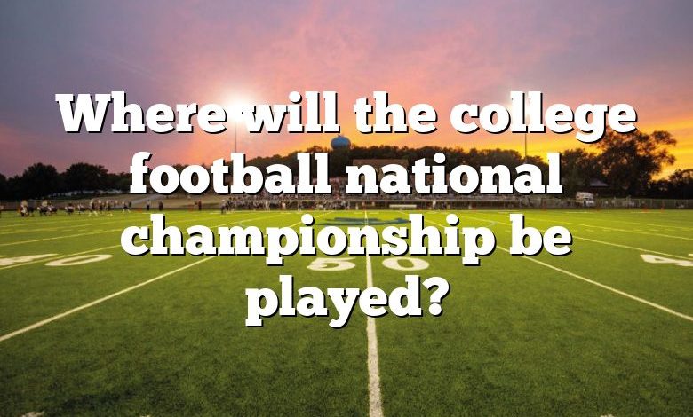 Where will the college football national championship be played?