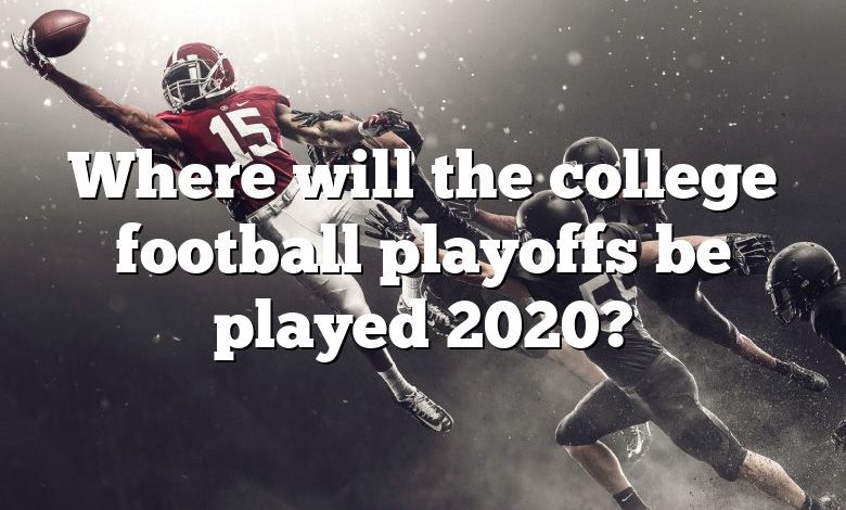 Where will the college football playoffs be played 2020?