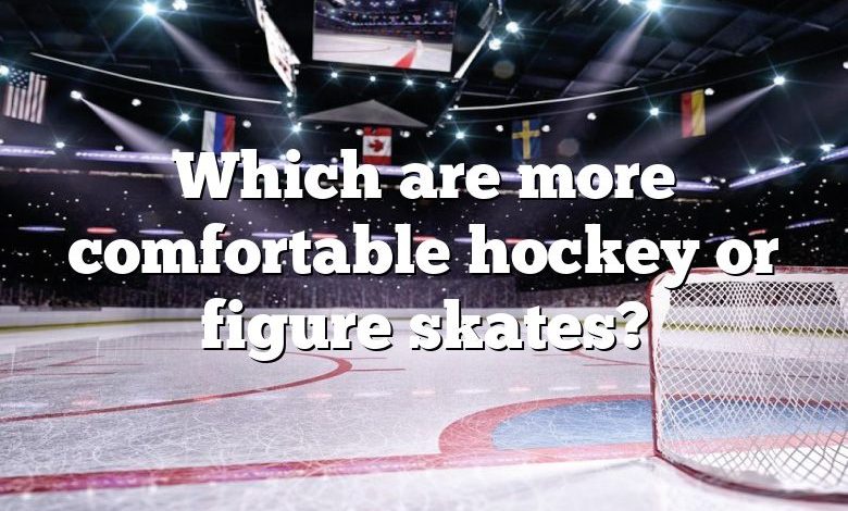 Which are more comfortable hockey or figure skates?