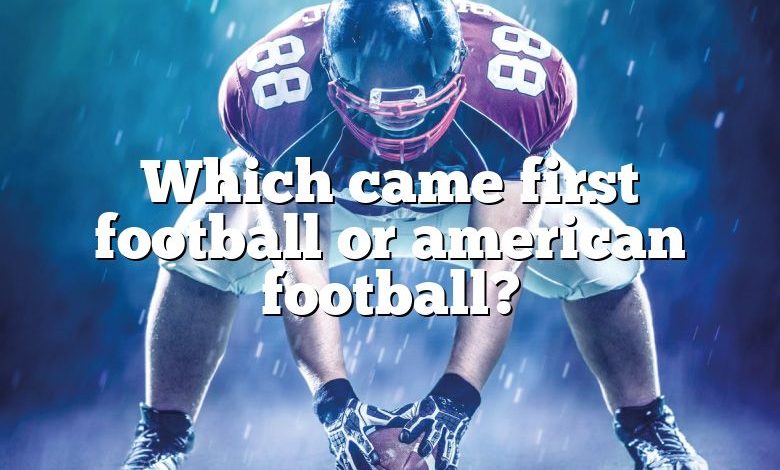 Which came first football or american football?