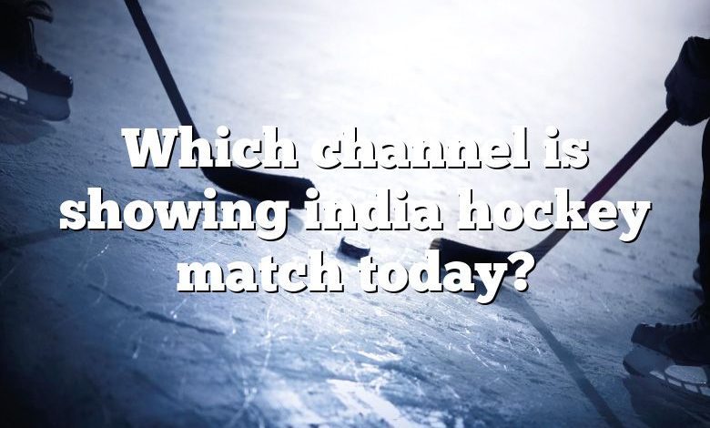 Which channel is showing india hockey match today?