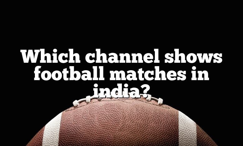 Which channel shows football matches in india?