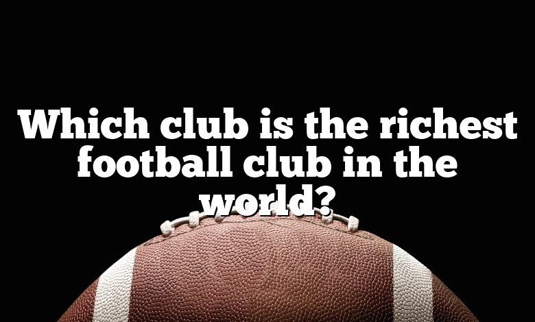 Which club is the richest football club in the world?