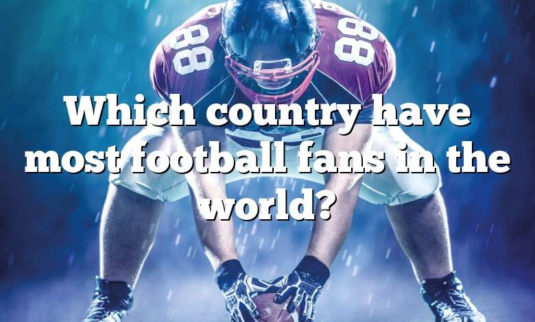 Which country have most football fans in the world?