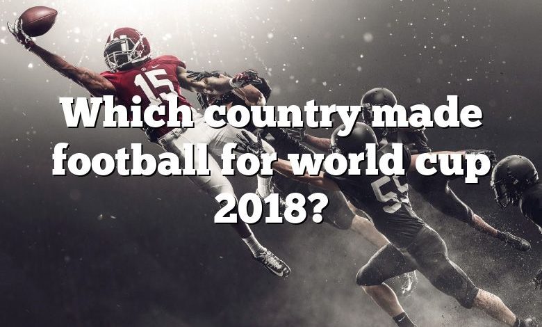 Which country made football for world cup 2018?