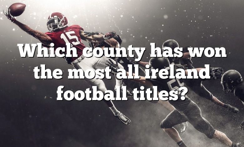 Which county has won the most all ireland football titles?