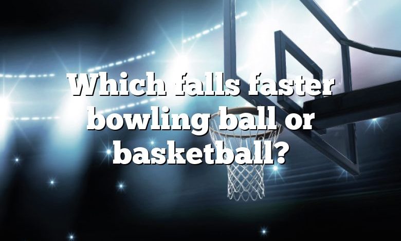 Which falls faster bowling ball or basketball?