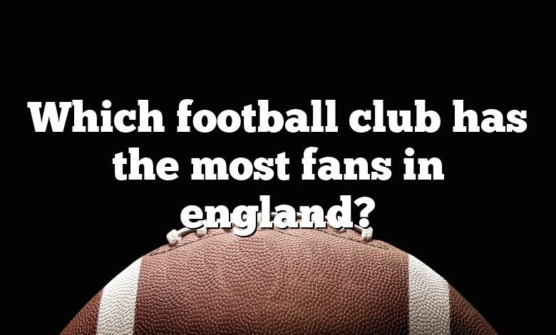 Which football club has the most fans in england?