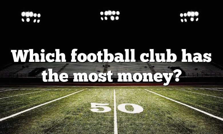 Which football club has the most money?