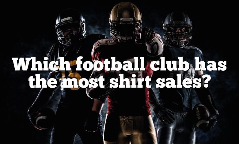 Which football club has the most shirt sales?