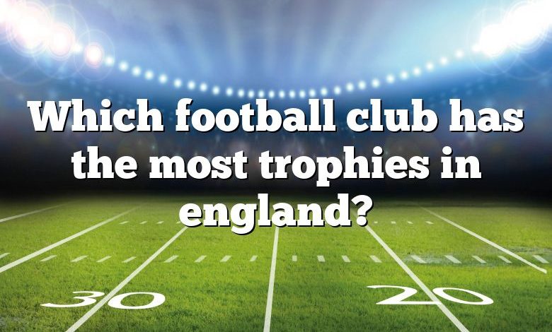 Which football club has the most trophies in england?