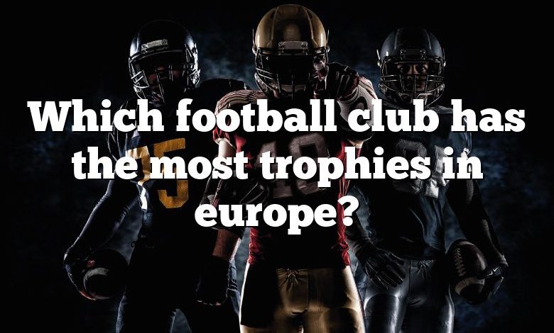 Which football club has the most trophies in europe?