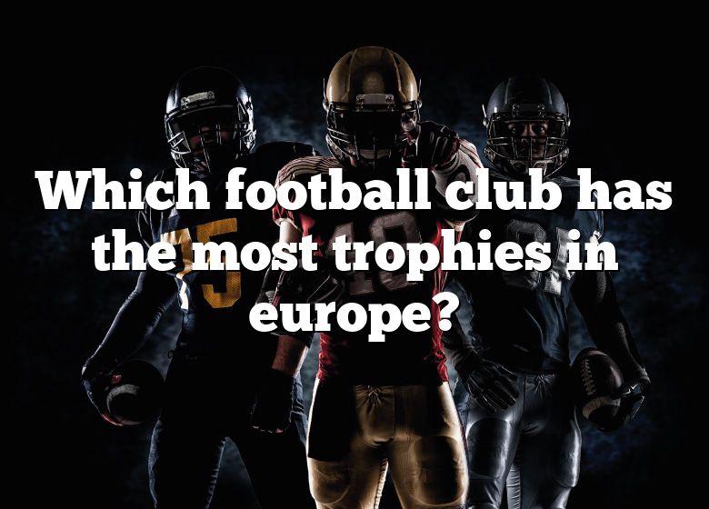 which-football-club-has-the-most-trophies-in-europe-dna-of-sports