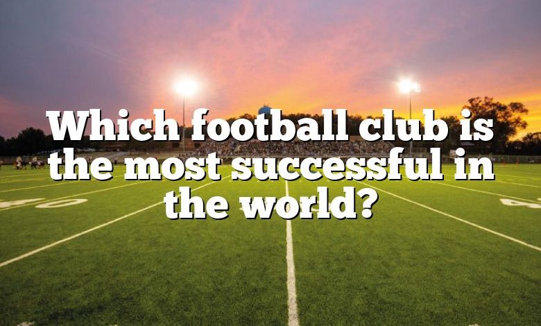 which-football-club-is-the-most-successful-in-the-world-dna-of-sports