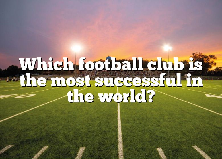 which-football-club-is-the-most-successful-in-the-world-dna-of-sports