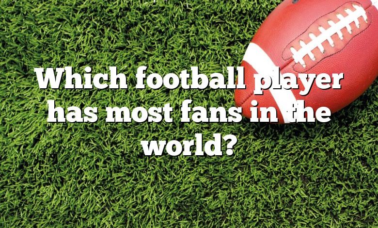 Which football player has most fans in the world?