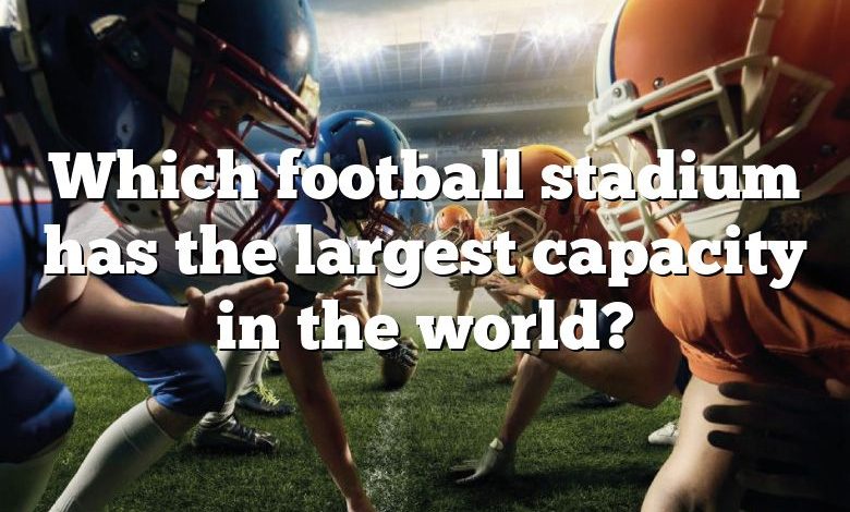 Which football stadium has the largest capacity in the world?