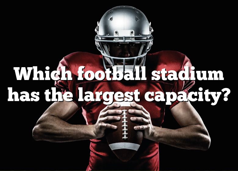 which-football-stadium-has-the-largest-capacity-dna-of-sports