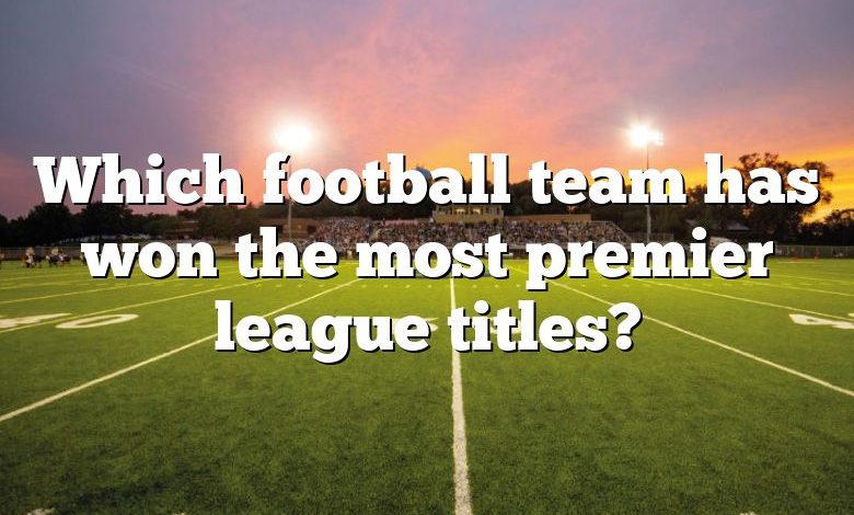 Which football team has won the most premier league titles?