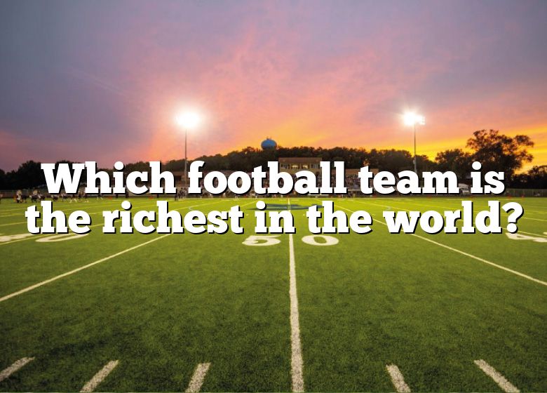 which-football-team-is-the-richest-in-the-world-dna-of-sports