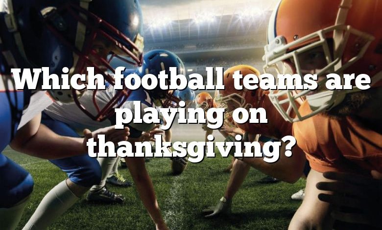 Which football teams are playing on thanksgiving?