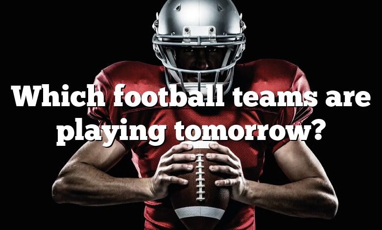 Which football teams are playing tomorrow?