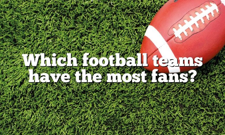 Which football teams have the most fans?