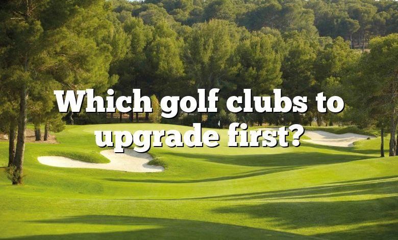 Which golf clubs to upgrade first?