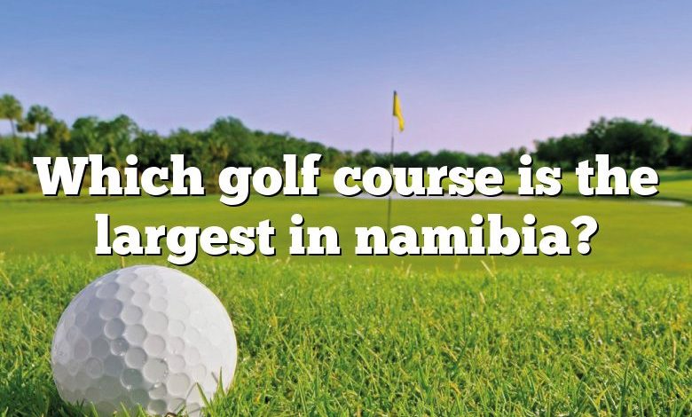 Which golf course is the largest in namibia?